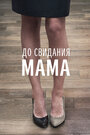 Смотреть До свидания мама онлайн в HD качестве 